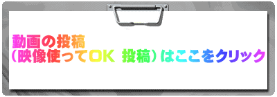 動画の投稿 （映像使ってOK 投稿）はここをクリック